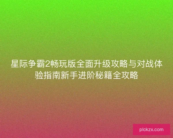 星际争霸2畅玩版全面升级攻略与对战体验指南新手进阶秘籍全攻略 星际争霸2畅玩版全面升级攻略与对战体验指南新手进阶秘籍全攻略
