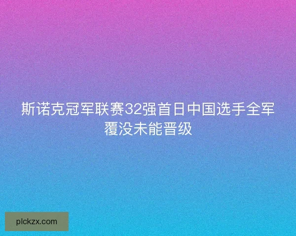 斯诺克冠军联赛32强首日中国选手全军覆没未能晋级